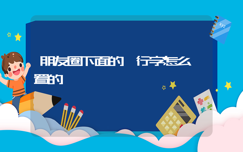 朋友圈下面的一行字怎么設置的